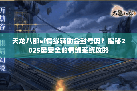 天龙八部sf情缘辅助会封号吗？揭秘2025最安全的情缘系统攻略
