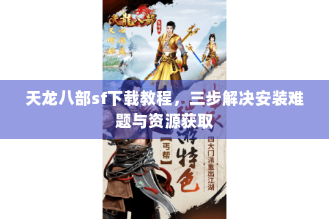 天龙八部sf下载教程，三步解决安装难题与资源获取