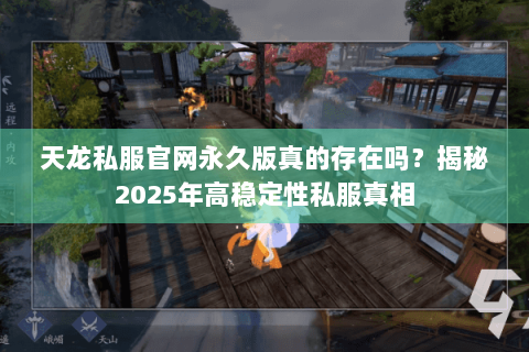 天龙私服官网永久版真的存在吗？揭秘2025年高稳定性私服真相