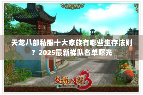 天龙八部私服十大家族有哪些生存法则?2025最新梯队名单曝光 天龙八部私服十大家族有哪些生存法则?2025最新梯队名单曝光