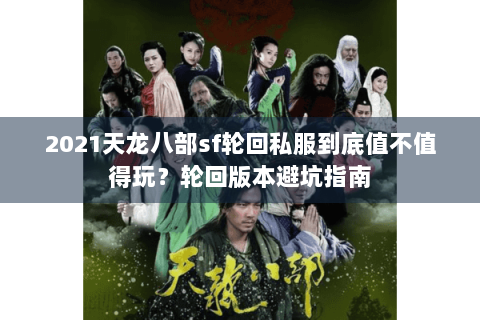 2021天龙八部sf轮回私服到底值不值得玩?轮回版本避坑指南 2021天龙八部sf轮回私服到底值不值得玩?轮回版本避坑指南