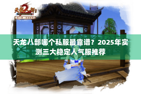 天龙八部哪个私服最靠谱?2025年实测三大稳定人气服推荐 天龙八部哪个私服最靠谱?2025年实测三大稳定人气服推荐