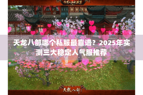 天龙八部哪个私服最靠谱?2025年实测三大稳定人气服推荐 天龙八部哪个私服最靠谱?2025年实测三大稳定人气服推荐