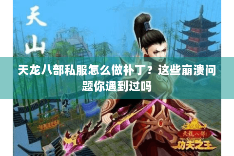 天龙八部私服怎么做补丁？这些崩溃问题你遇到过吗