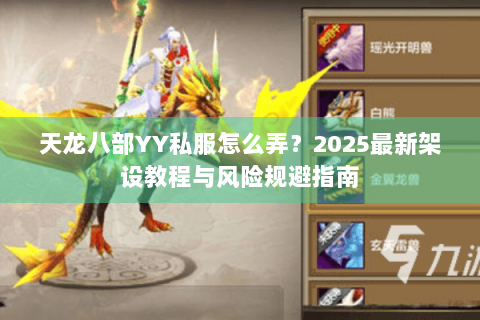 天龙八部YY私服怎么弄?2025最新架设教程与风险规避指南 天龙八部YY私服怎么弄?2025最新架设教程与风险规避指南