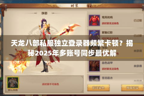 天龙八部私服独立登录器频繁卡顿？揭秘2025年多账号同步最优解