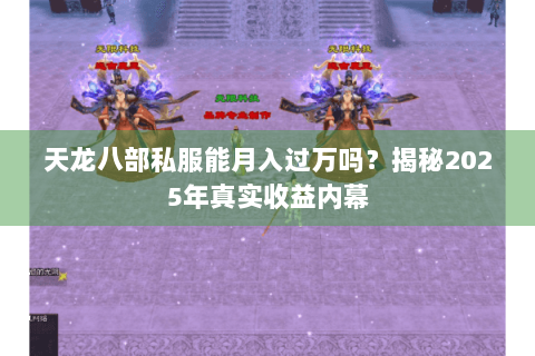 天龙八部私服能月入过万吗?揭秘2025年真实收益内幕 天龙八部私服能月入过万吗?揭秘2025年真实收益内幕