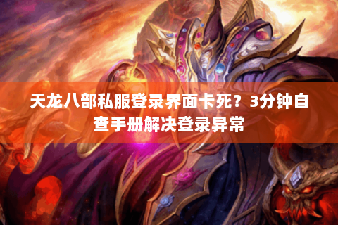 天龙八部私服登录界面卡死?3分钟自查手册解决登录异常 天龙八部私服登录界面卡死?3分钟自查手册解决登录异常