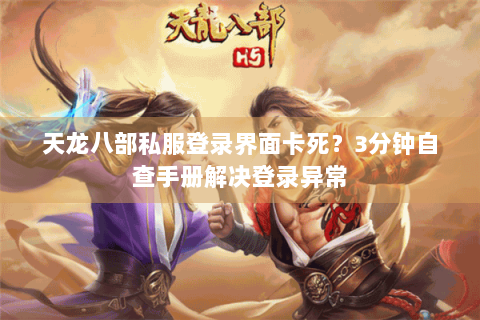 天龙八部私服登录界面卡死?3分钟自查手册解决登录异常 天龙八部私服登录界面卡死?3分钟自查手册解决登录异常