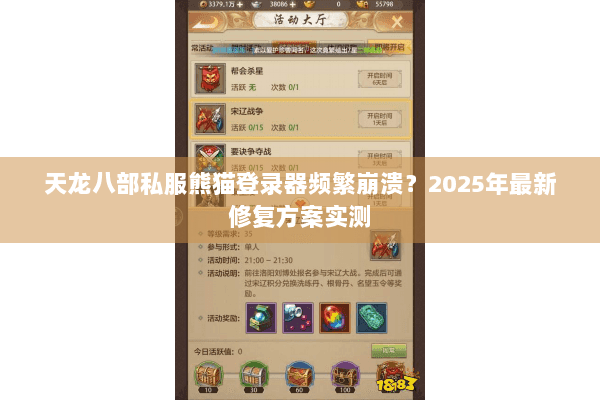 天龙八部私服熊猫登录器频繁崩溃?2025年最新修复方案实测 天龙八部私服熊猫登录器频繁崩溃?2025年最新修复方案实测