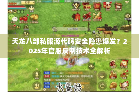天龙八部私服源代码安全隐患爆发?2025年官服反制技术全解析 天龙八部私服源代码安全隐患爆发?2025年官服反制技术全解析