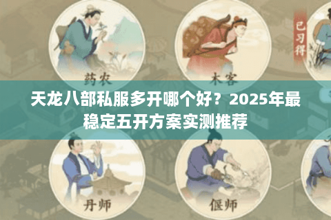 天龙八部私服多开哪个好?2025年最稳定五开方案实测推荐 天龙八部私服多开哪个好?2025年最稳定五开方案实测推荐