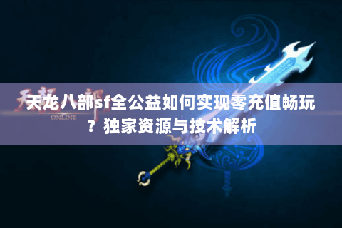 天龙八部sf全公益如何实现零充值畅玩？独家资源与技术解析