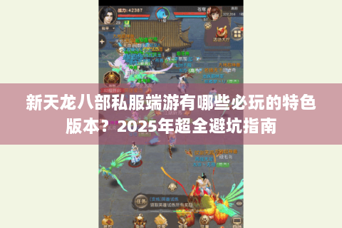 新天龙八部私服端游有哪些必玩的特色版本?2025年超全避坑指南 新天龙八部私服端游有哪些必玩的特色版本?2025年超全避坑指南