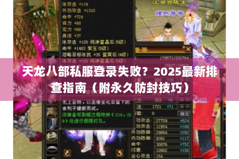 天龙八部私服登录失败?2025最新排查指南(附永久防封技巧) 天龙八部私服登录失败?2025最新排查指南(附永久防封技巧)