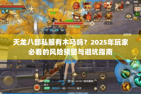 天龙八部私服有木马吗?2025年玩家必看的风险预警与避坑指南 天龙八部私服有木马吗?2025年玩家必看的风险预警与避坑指南