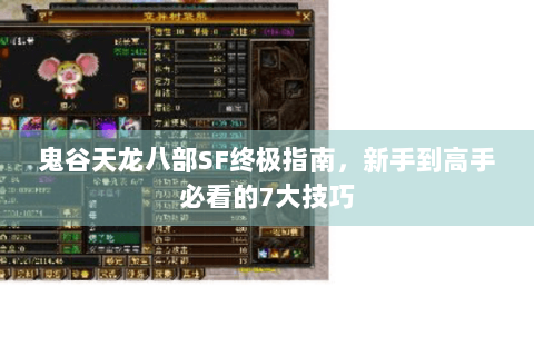 鬼谷天龙八部SF终极指南,新手到高手必看的7大技巧 鬼谷天龙八部SF终极指南,新手到高手必看的7大技巧