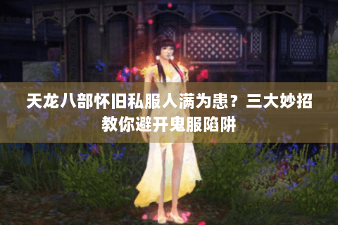 天龙八部怀旧私服人满为患？三大妙招教你避开鬼服陷阱