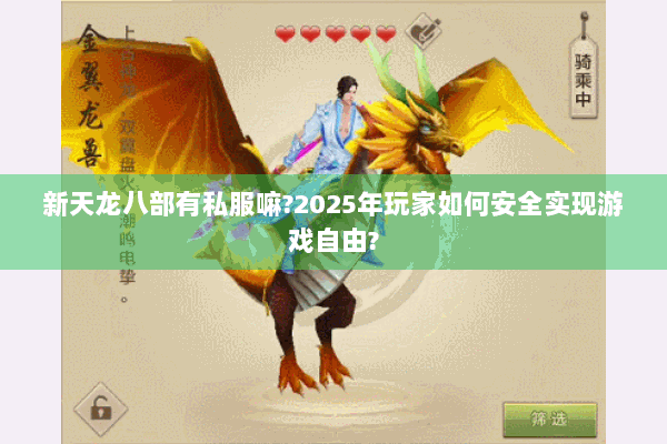 新天龙八部有私服嘛?2025年玩家如何安全实现游戏自由? 新天龙八部有私服嘛?2025年玩家如何安全实现游戏自由?
