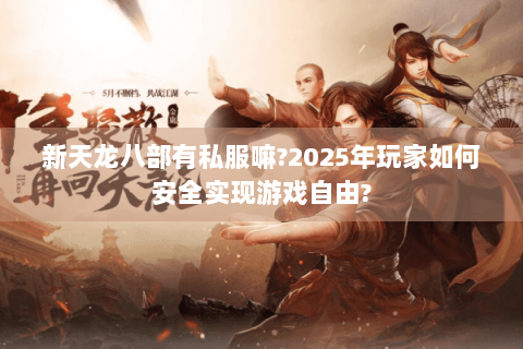 新天龙八部有私服嘛?2025年玩家如何安全实现游戏自由? 新天龙八部有私服嘛?2025年玩家如何安全实现游戏自由?
