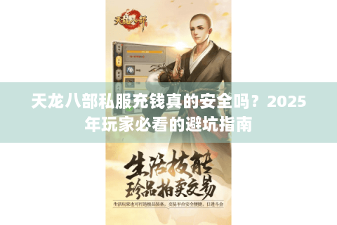 天龙八部私服充钱真的安全吗?2025年玩家必看的避坑指南 天龙八部私服充钱真的安全吗?2025年玩家必看的避坑指南