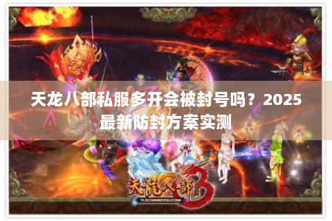 天龙八部私服多开会被封号吗？2025最新防封方案实测
