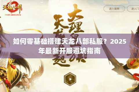 如何零基础搭建天龙八部私服？2025年最新开服避坑指南