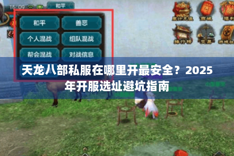 天龙八部私服在哪里开最安全?2025年开服选址避坑指南 天龙八部私服在哪里开最安全?2025年开服选址避坑指南