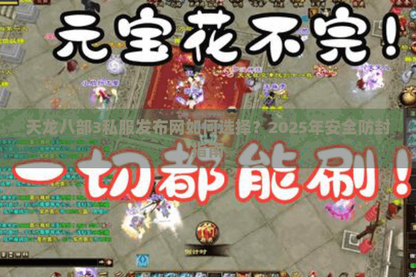 天龙八部3私服发布网如何选择？2025年安全防封指南