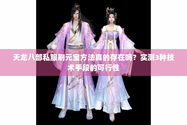 天龙八部私服刷元宝方法真的存在吗？实测3种技术手段的可行性