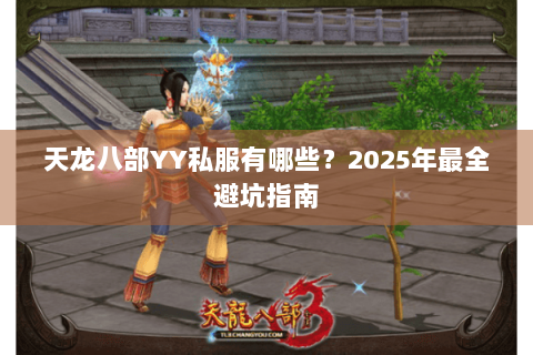 天龙八部YY私服有哪些?2025年最全避坑指南 天龙八部YY私服有哪些?2025年最全避坑指南