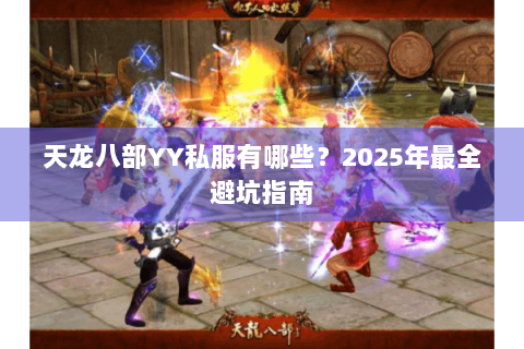 天龙八部YY私服有哪些?2025年最全避坑指南 天龙八部YY私服有哪些?2025年最全避坑指南