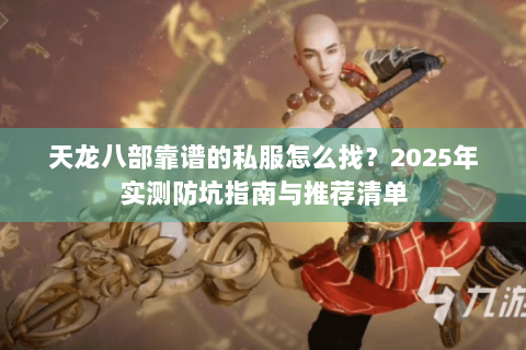 天龙八部靠谱的私服怎么找?2025年实测防坑指南与推荐清单 天龙八部靠谱的私服怎么找?2025年实测防坑指南与推荐清单