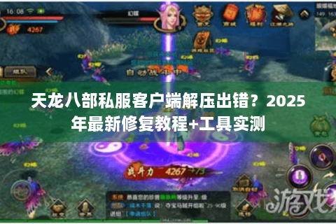 天龙八部私服客户端解压出错?2025年最新修复教程+工具实测 天龙八部私服客户端解压出错?2025年最新修复教程+工具实测