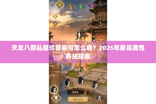 天龙八部私服珍兽称号怎么刷?2025年极品属性养成指南 天龙八部私服珍兽称号怎么刷?2025年极品属性养成指南