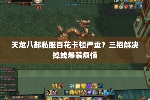 天龙八部私服百花卡顿严重?三招解决掉线爆装烦恼 天龙八部私服百花卡顿严重?三招解决掉线爆装烦恼