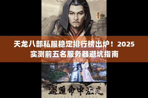 天龙八部私服稳定排行榜出炉!2025实测前五名服务器避坑指南 天龙八部私服稳定排行榜出炉!2025实测前五名服务器避坑指南