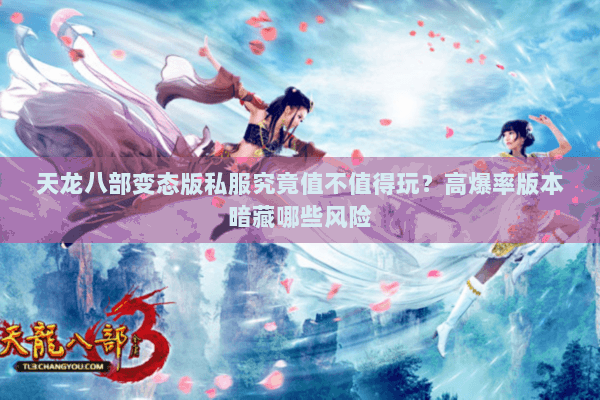 天龙八部变态版私服究竟值不值得玩？高爆率版本暗藏哪些风险