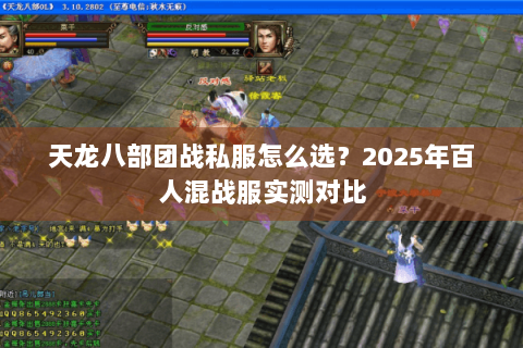 天龙八部团战私服怎么选?2025年百人混战服实测对比 天龙八部团战私服怎么选?2025年百人混战服实测对比