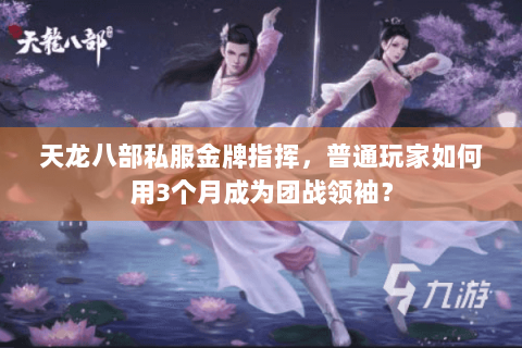 天龙八部私服金牌指挥,普通玩家如何用3个月成为团战领袖? 天龙八部私服金牌指挥,普通玩家如何用3个月成为团战领袖?