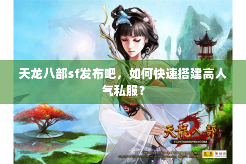 天龙八部sf发布吧，如何快速搭建高人气私服？