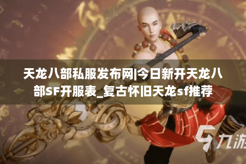 天龙八部私服发布网|今日新开天龙八部SF开服表_复古怀旧天龙sf推荐