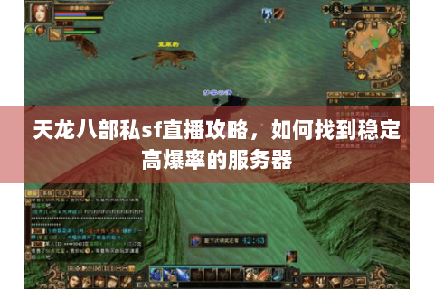 天龙八部私sf直播攻略,如何找到稳定高爆率的服务器 天龙八部私sf直播攻略,如何找到稳定高爆率的服务器