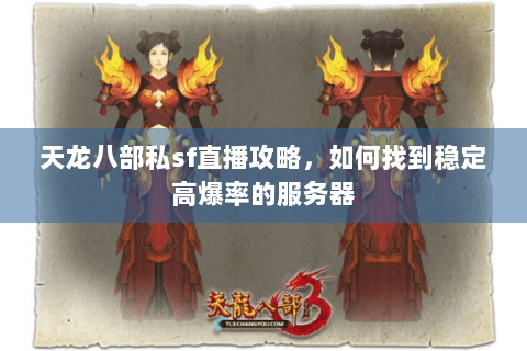 天龙八部私sf直播攻略,如何找到稳定高爆率的服务器 天龙八部私sf直播攻略,如何找到稳定高爆率的服务器