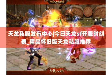 天龙私服发布中心|今日天龙sf开服时刻表_精品怀旧版天龙私服推荐