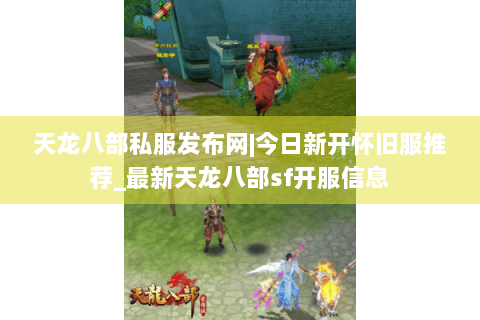 天龙八部私服发布网|今日新开怀旧服推荐_最新天龙八部sf开服信息 天龙八部私服发布网|今日新开怀旧服推荐_最新天龙八部sf开服信息