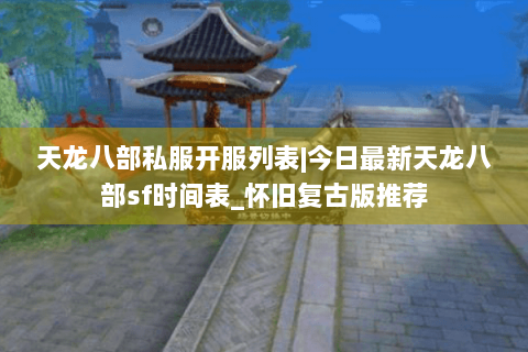 天龙八部私服开服列表|今日最新天龙八部sf时间表_怀旧复古版推荐 天龙八部私服开服列表|今日最新天龙八部sf时间表_怀旧复古版推荐