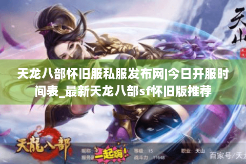 天龙八部怀旧服私服发布网|今日开服时间表_最新天龙八部sf怀旧版推荐 天龙八部怀旧服私服发布网|今日开服时间表_最新天龙八部sf怀旧版推荐