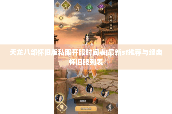天龙八部怀旧版私服开服时间表|最新sf推荐与经典怀旧服列表 天龙八部怀旧版私服开服时间表|最新sf推荐与经典怀旧服列表