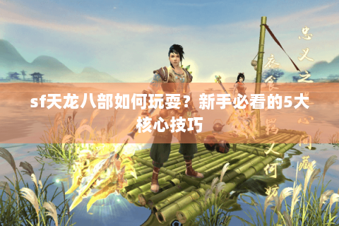 sf天龙八部如何玩耍？新手必看的5大核心技巧